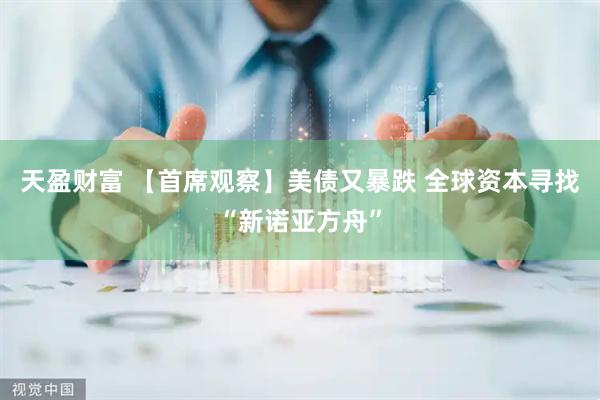 天盈财富 【首席观察】美债又暴跌 全球资本寻找“新诺亚方舟”