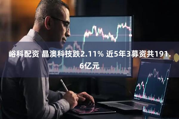 峪科配资 晶澳科技跌2.11% 近5年3募资共191.6亿元