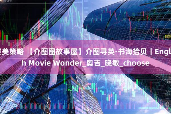 聚美策略 【介图图故事屋】介图寻英·书海拾贝｜English Movie Wonder_奥吉_晓敏_choose