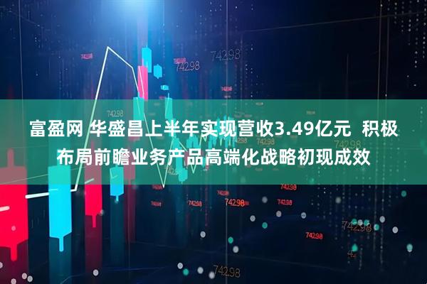 富盈网 华盛昌上半年实现营收3.49亿元  积极布局前瞻业务产品高端化战略初现成效