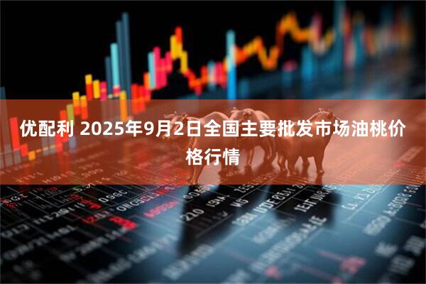 优配利 2025年9月2日全国主要批发市场油桃价格行情