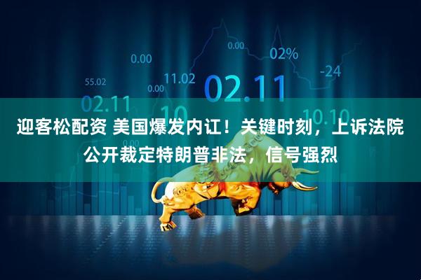 迎客松配资 美国爆发内讧！关键时刻，上诉法院公开裁定特朗普非法，信号强烈