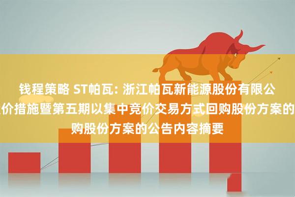 钱程策略 ST帕瓦: 浙江帕瓦新能源股份有限公司关于稳定股价措施暨第五期以集中竞价交易方式回购股份方案的公告内容摘要