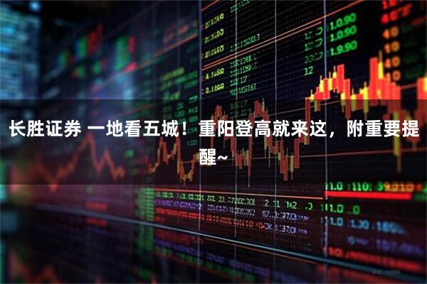 长胜证券 一地看五城！重阳登高就来这，附重要提醒~